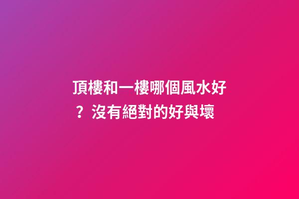 頂樓和一樓哪個風水好？沒有絕對的好與壞